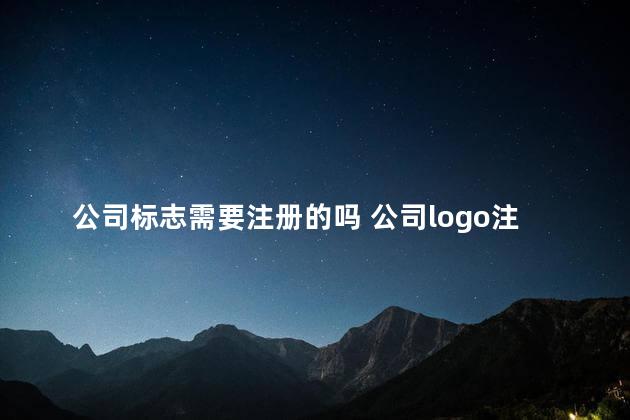 公司标志需要注册的吗 公司logo注册商标流程